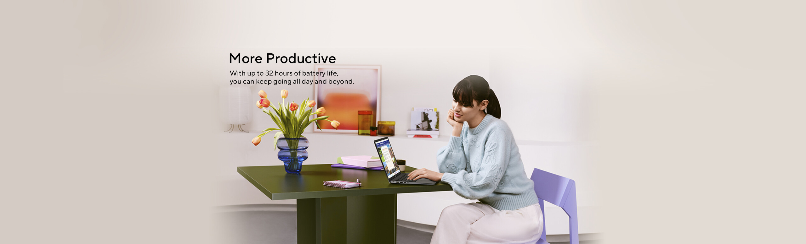 Plus productif. Avec jusqu'à 32 heures d'autonomie, vous pouvez continuer à travailler toute la journée et au-delà.